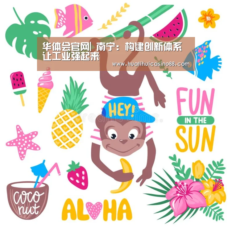 华体会官网|
南宁:构建创新体系 让工业强起来(图2) 华体会下载
