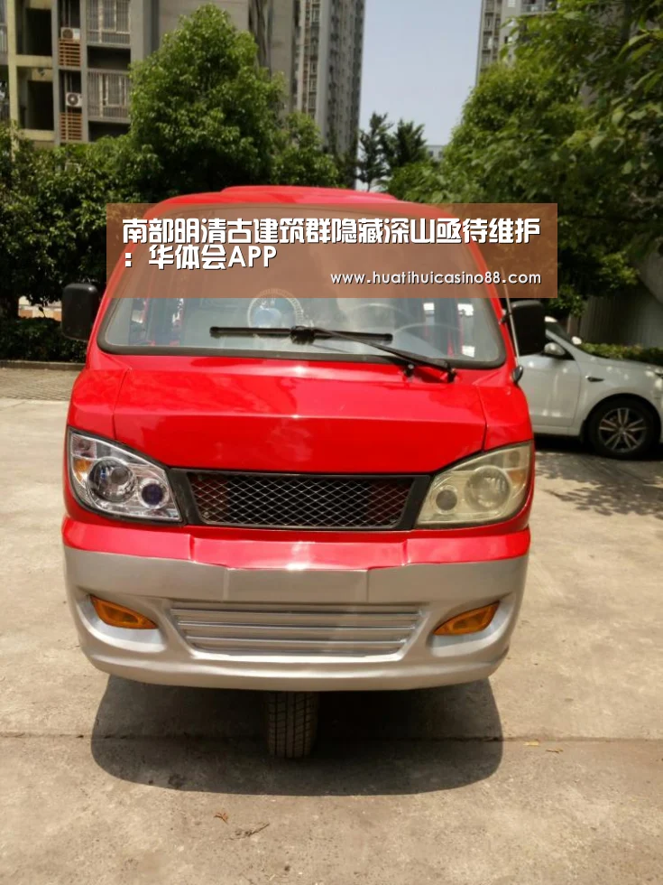 南部明清古建筑群隐藏深山亟待维护:华体会APP(图1) 华体会下载