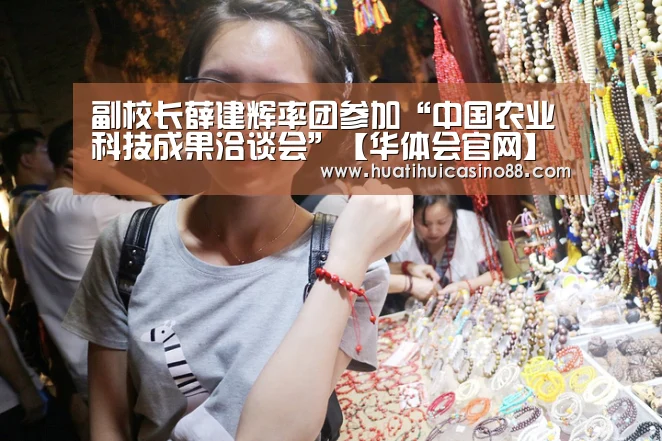 副校长薛建辉率团参加“中国农业科技成果洽谈会”【华体会官网】(图4) 华体会APP