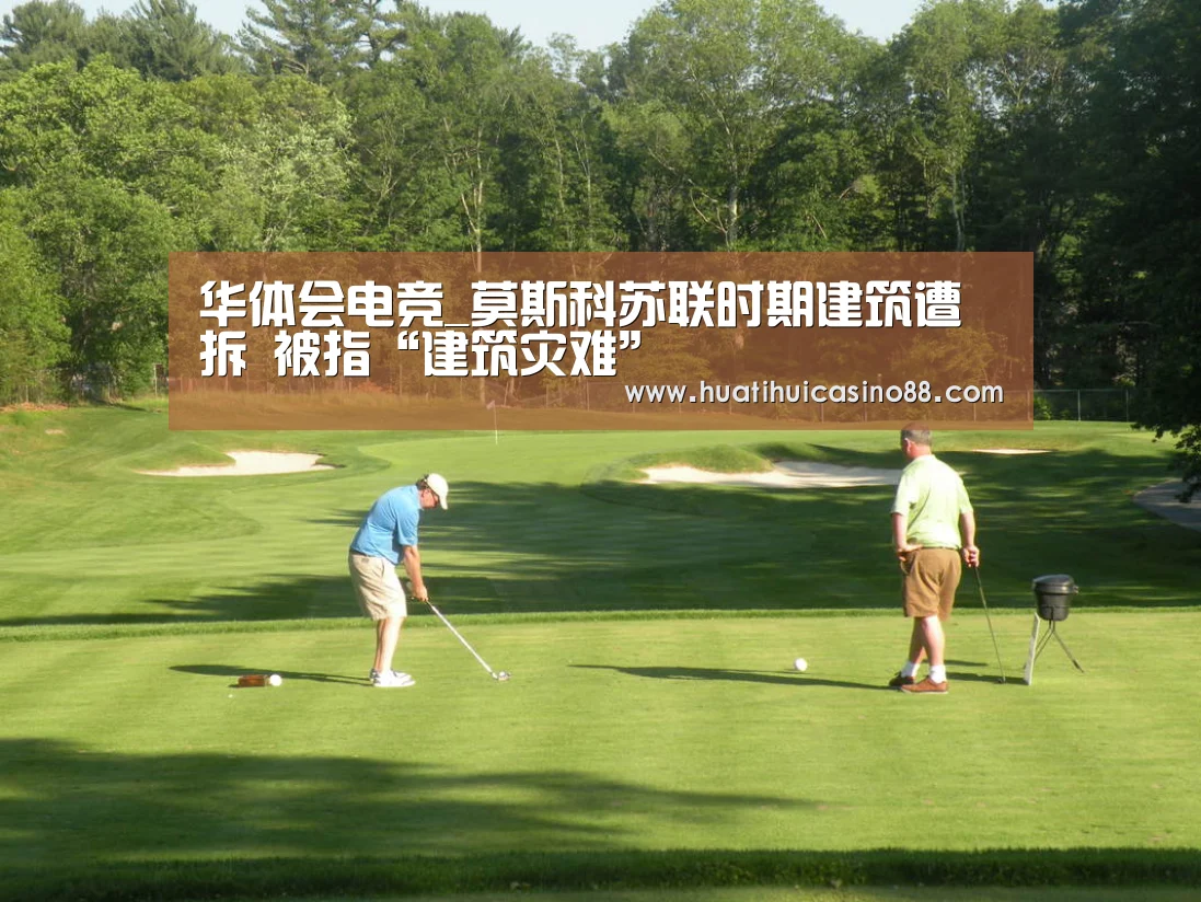 华体会电竞_莫斯科苏联时期建筑遭拆 被指“建筑灾难”(图4) 华体会APP